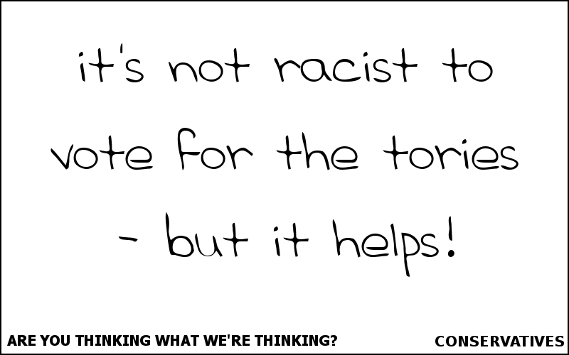 It's not racist to vote for the Tories - but it helps!